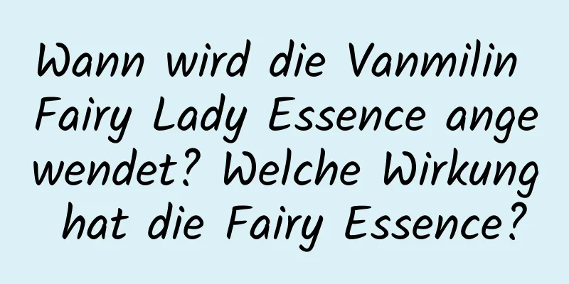 Wann wird die Vanmilin Fairy Lady Essence angewendet? Welche Wirkung hat die Fairy Essence?