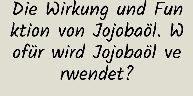 Die Wirkung und Funktion von Jojobaöl. Wofür wird Jojobaöl verwendet?