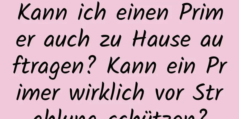 Kann ich einen Primer auch zu Hause auftragen? Kann ein Primer wirklich vor Strahlung schützen?