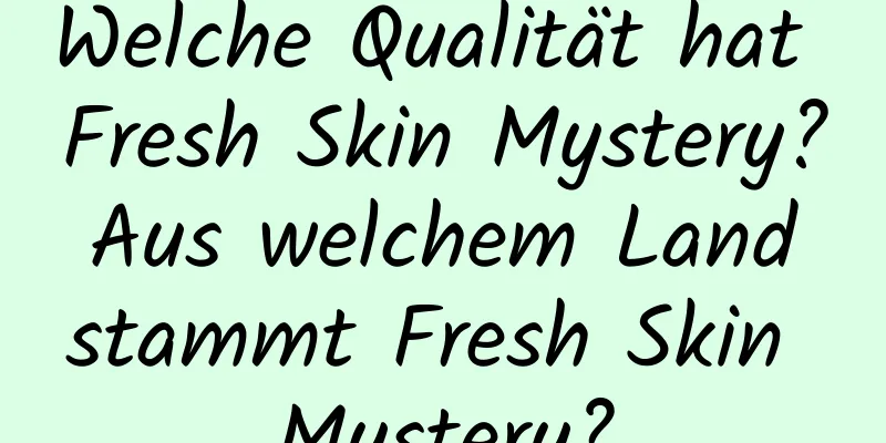 Welche Qualität hat Fresh Skin Mystery? Aus welchem ​​Land stammt Fresh Skin Mystery?