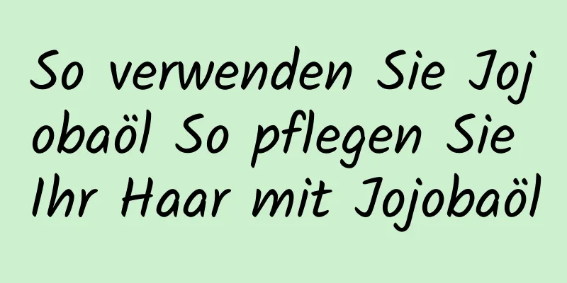 So verwenden Sie Jojobaöl So pflegen Sie Ihr Haar mit Jojobaöl