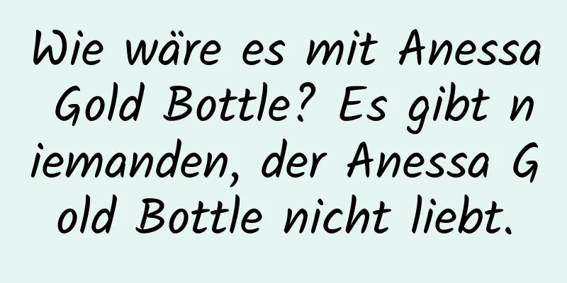 Wie wäre es mit Anessa Gold Bottle? Es gibt niemanden, der Anessa Gold Bottle nicht liebt.