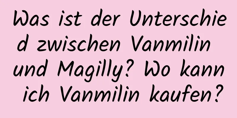 Was ist der Unterschied zwischen Vanmilin und Magilly? Wo kann ich Vanmilin kaufen?