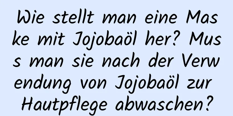 Wie stellt man eine Maske mit Jojobaöl her? Muss man sie nach der Verwendung von Jojobaöl zur Hautpflege abwaschen?