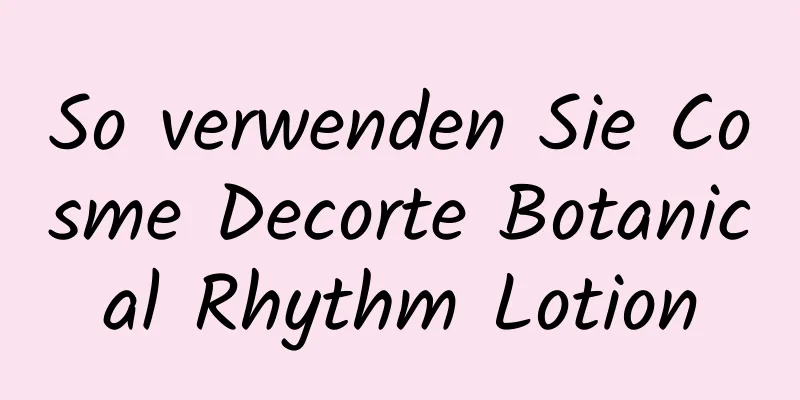 So verwenden Sie Cosme Decorte Botanical Rhythm Lotion