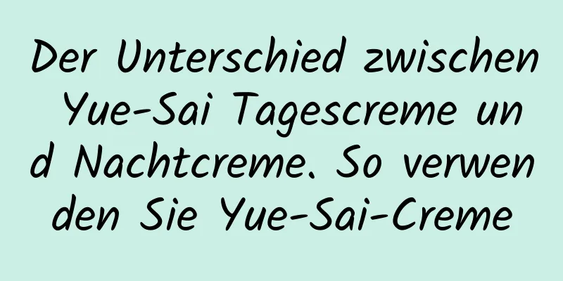 Der Unterschied zwischen Yue-Sai Tagescreme und Nachtcreme. So verwenden Sie Yue-Sai-Creme