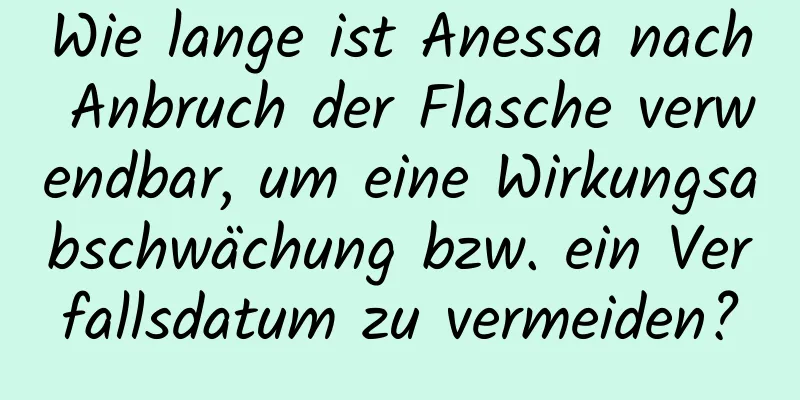 Wie lange ist Anessa nach Anbruch der Flasche verwendbar, um eine Wirkungsabschwächung bzw. ein Verfallsdatum zu vermeiden?