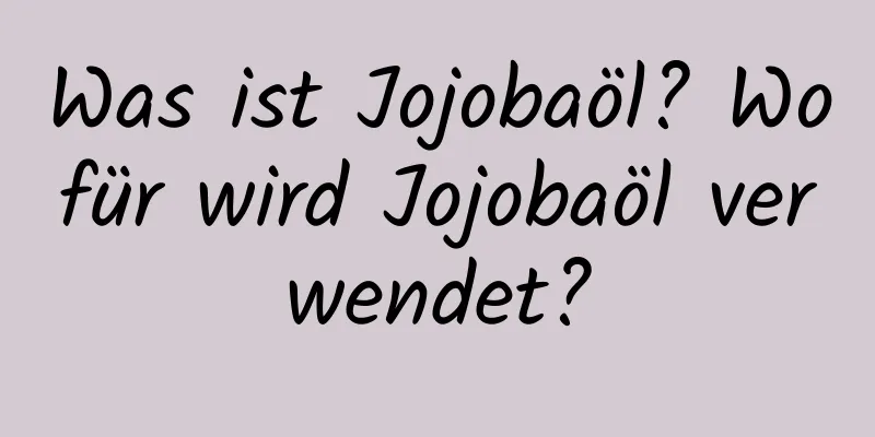 Was ist Jojobaöl? Wofür wird Jojobaöl verwendet?