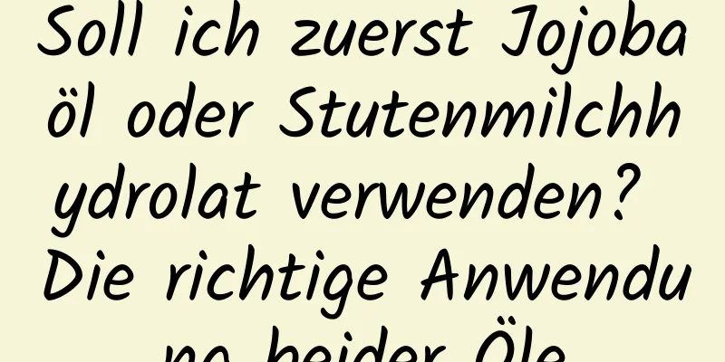 Soll ich zuerst Jojobaöl oder Stutenmilchhydrolat verwenden? Die richtige Anwendung beider Öle