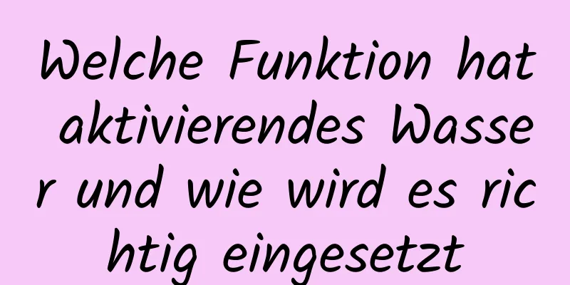 Welche Funktion hat aktivierendes Wasser und wie wird es richtig eingesetzt