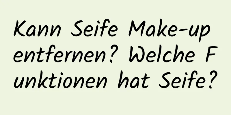 Kann Seife Make-up entfernen? Welche Funktionen hat Seife?