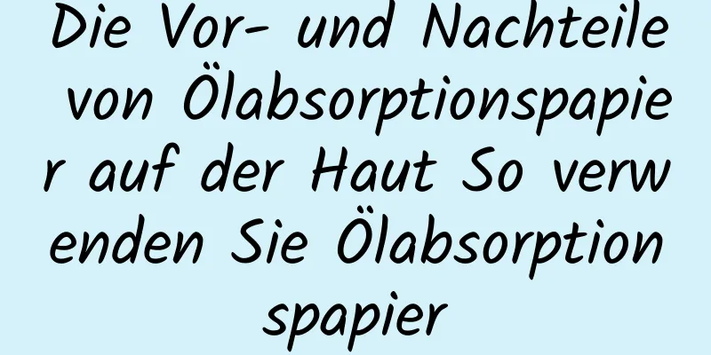Die Vor- und Nachteile von Ölabsorptionspapier auf der Haut So verwenden Sie Ölabsorptionspapier