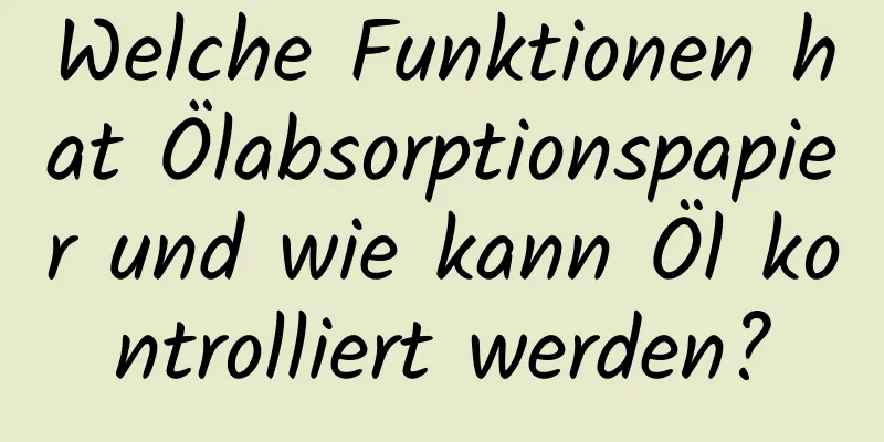 Welche Funktionen hat Ölabsorptionspapier und wie kann Öl kontrolliert werden?