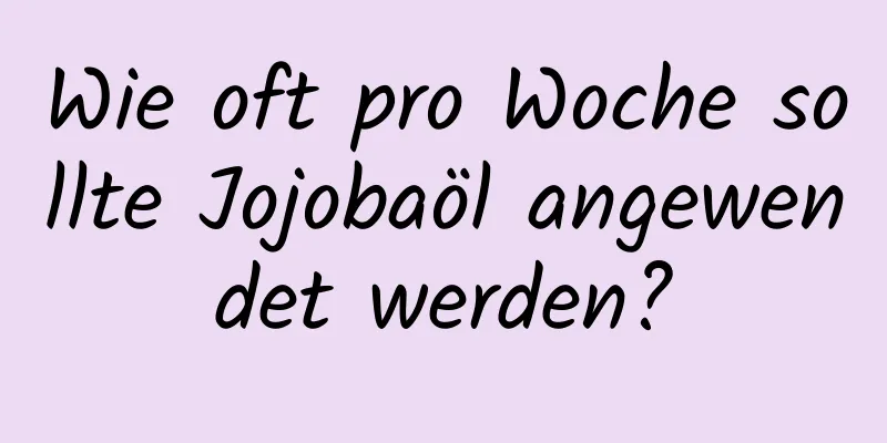 Wie oft pro Woche sollte Jojobaöl angewendet werden?