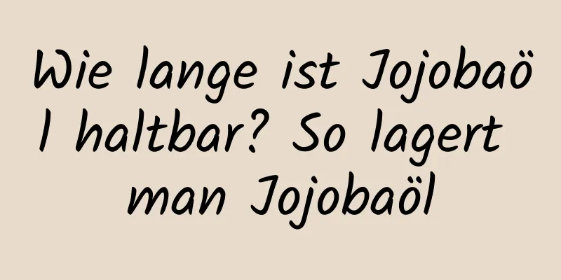 Wie lange ist Jojobaöl haltbar? So lagert man Jojobaöl