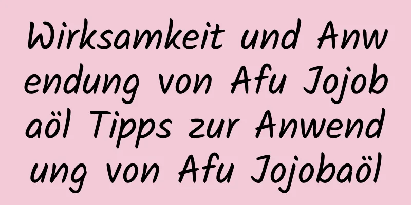 Wirksamkeit und Anwendung von Afu Jojobaöl Tipps zur Anwendung von Afu Jojobaöl