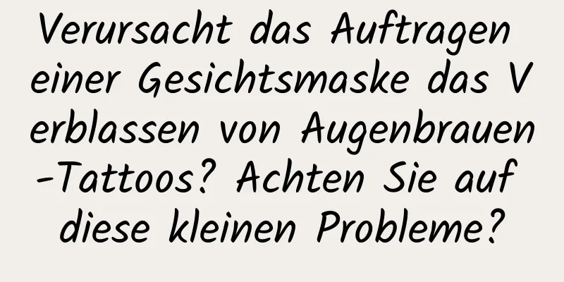Verursacht das Auftragen einer Gesichtsmaske das Verblassen von Augenbrauen-Tattoos? Achten Sie auf diese kleinen Probleme?