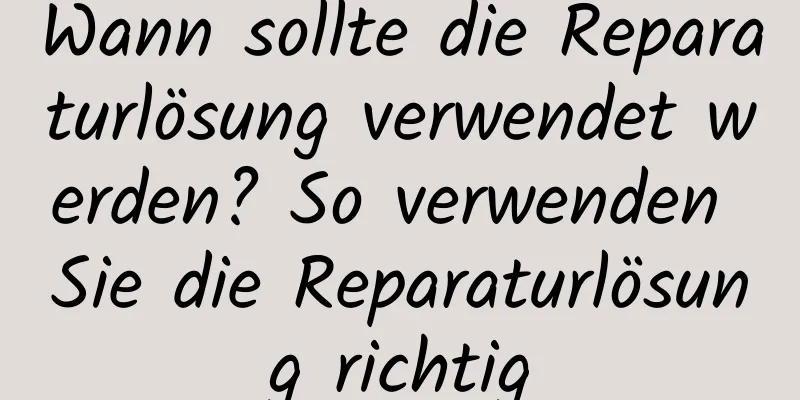 Wann sollte die Reparaturlösung verwendet werden? So verwenden Sie die Reparaturlösung richtig