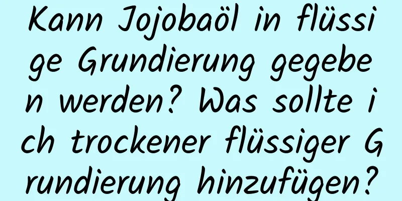 Kann Jojobaöl in flüssige Grundierung gegeben werden? Was sollte ich trockener flüssiger Grundierung hinzufügen?