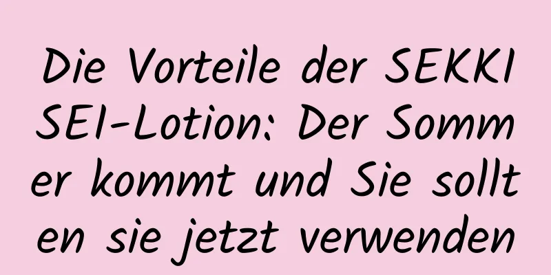 Die Vorteile der SEKKISEI-Lotion: Der Sommer kommt und Sie sollten sie jetzt verwenden