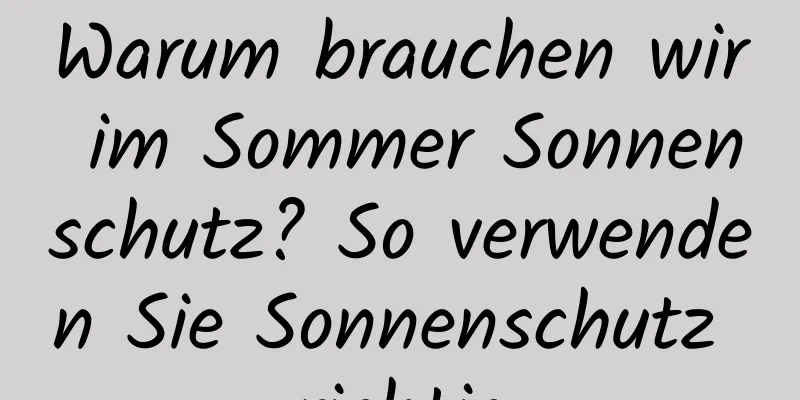 Warum brauchen wir im Sommer Sonnenschutz? So verwenden Sie Sonnenschutz richtig