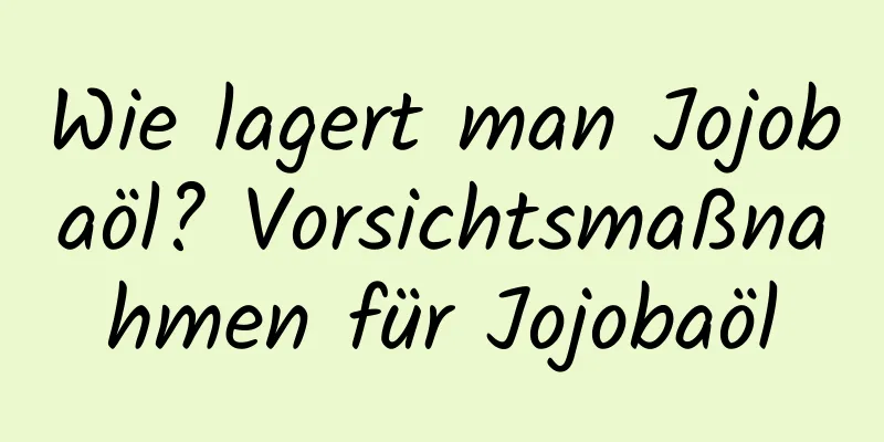 Wie lagert man Jojobaöl? Vorsichtsmaßnahmen für Jojobaöl