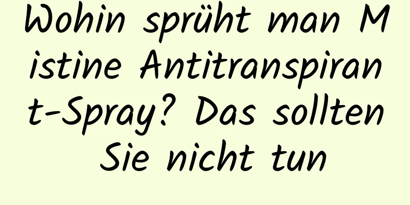 Wohin sprüht man Mistine Antitranspirant-Spray? Das sollten Sie nicht tun
