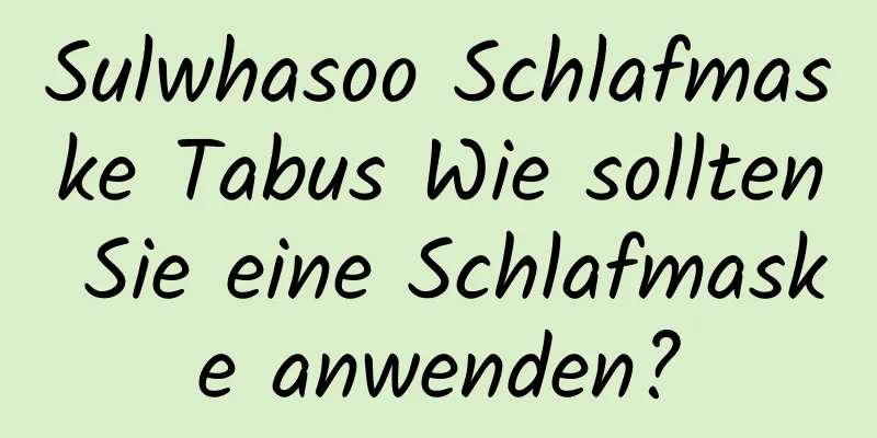 Sulwhasoo Schlafmaske Tabus Wie sollten Sie eine Schlafmaske anwenden?