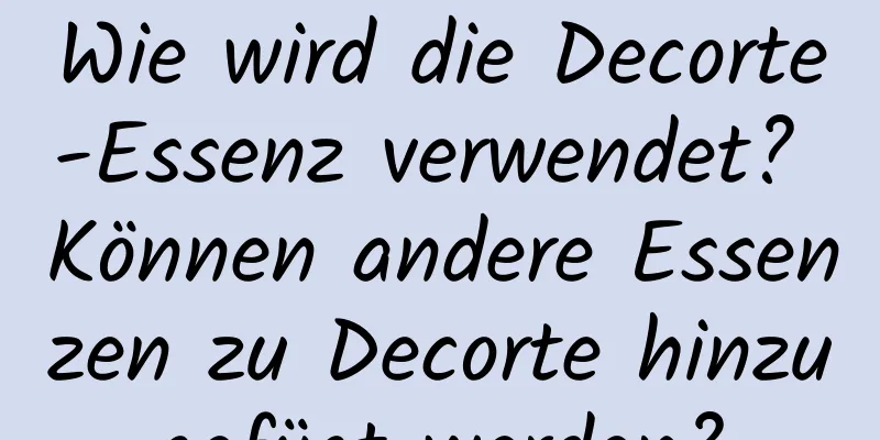 Wie wird die Decorte-Essenz verwendet? Können andere Essenzen zu Decorte hinzugefügt werden?