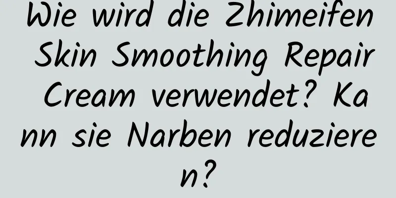 Wie wird die Zhimeifen Skin Smoothing Repair Cream verwendet? Kann sie Narben reduzieren?