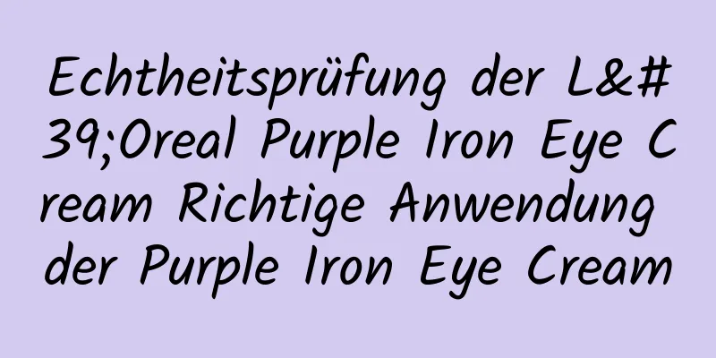 Echtheitsprüfung der L'Oreal Purple Iron Eye Cream Richtige Anwendung der Purple Iron Eye Cream