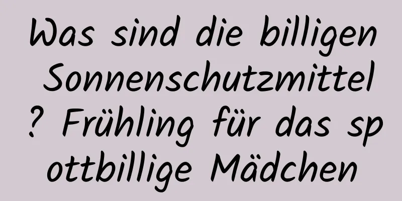 Was sind die billigen Sonnenschutzmittel? Frühling für das spottbillige Mädchen
