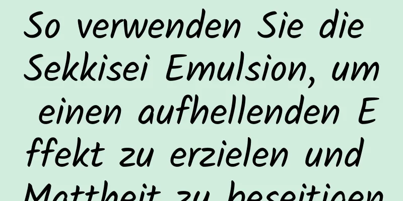 So verwenden Sie die Sekkisei Emulsion, um einen aufhellenden Effekt zu erzielen und Mattheit zu beseitigen