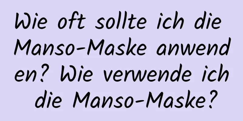 Wie oft sollte ich die Manso-Maske anwenden? Wie verwende ich die Manso-Maske?