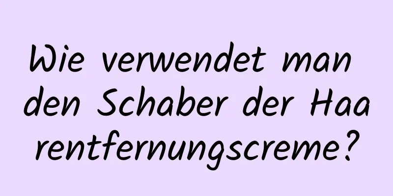 Wie verwendet man den Schaber der Haarentfernungscreme?