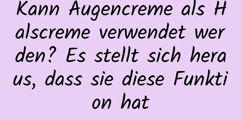 Kann Augencreme als Halscreme verwendet werden? Es stellt sich heraus, dass sie diese Funktion hat