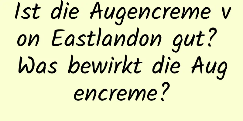 Ist die Augencreme von Eastlandon gut? Was bewirkt die Augencreme?