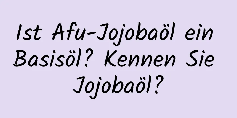 Ist Afu-Jojobaöl ein Basisöl? Kennen Sie Jojobaöl?