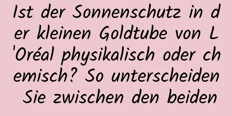 Ist der Sonnenschutz in der kleinen Goldtube von L'Oréal physikalisch oder chemisch? So unterscheiden Sie zwischen den beiden