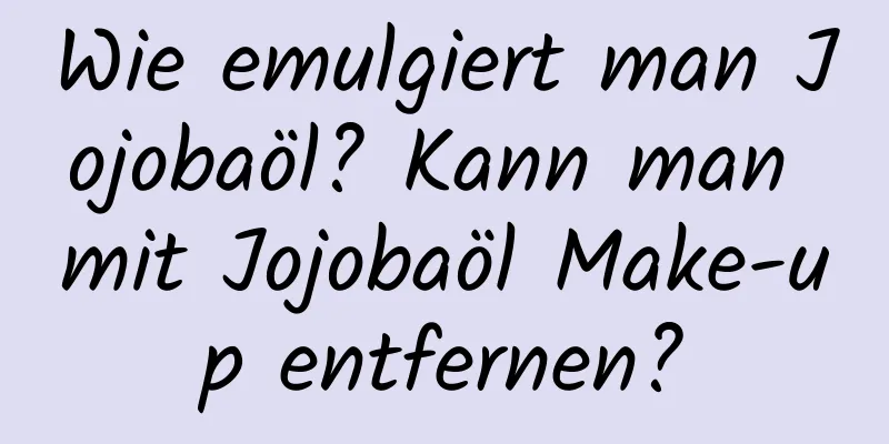 Wie emulgiert man Jojobaöl? Kann man mit Jojobaöl Make-up entfernen?
