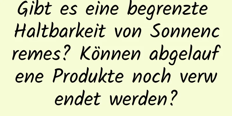 Gibt es eine begrenzte Haltbarkeit von Sonnencremes? Können abgelaufene Produkte noch verwendet werden?