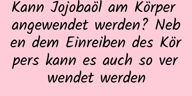 Kann Jojobaöl am Körper angewendet werden? Neben dem Einreiben des Körpers kann es auch so verwendet werden