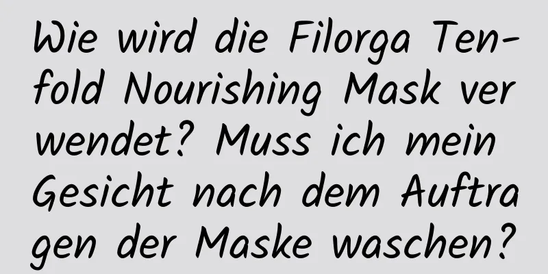 Wie wird die Filorga Ten-fold Nourishing Mask verwendet? Muss ich mein Gesicht nach dem Auftragen der Maske waschen?