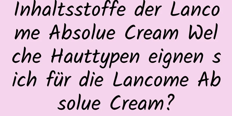 Inhaltsstoffe der Lancome Absolue Cream Welche Hauttypen eignen sich für die Lancome Absolue Cream?
