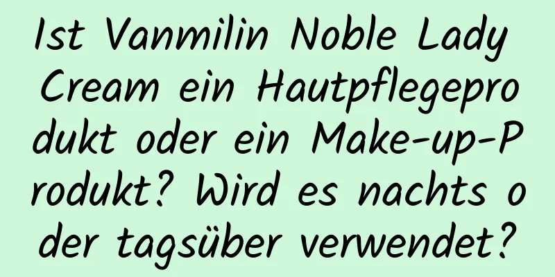 Ist Vanmilin Noble Lady Cream ein Hautpflegeprodukt oder ein Make-up-Produkt? Wird es nachts oder tagsüber verwendet?