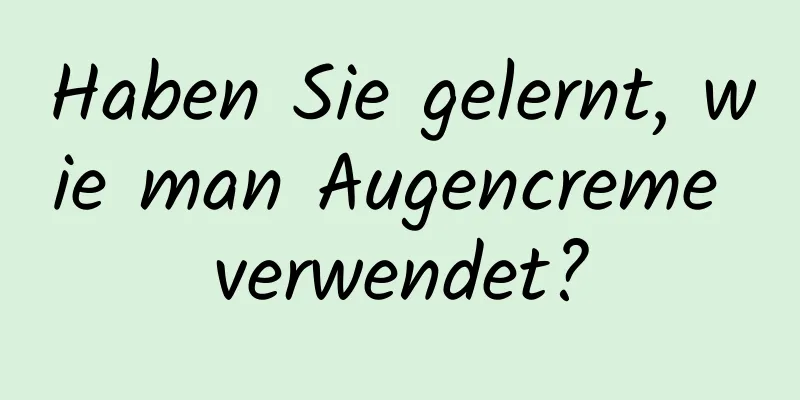 Haben Sie gelernt, wie man Augencreme verwendet?