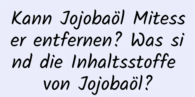 Kann Jojobaöl Mitesser entfernen? Was sind die Inhaltsstoffe von Jojobaöl?