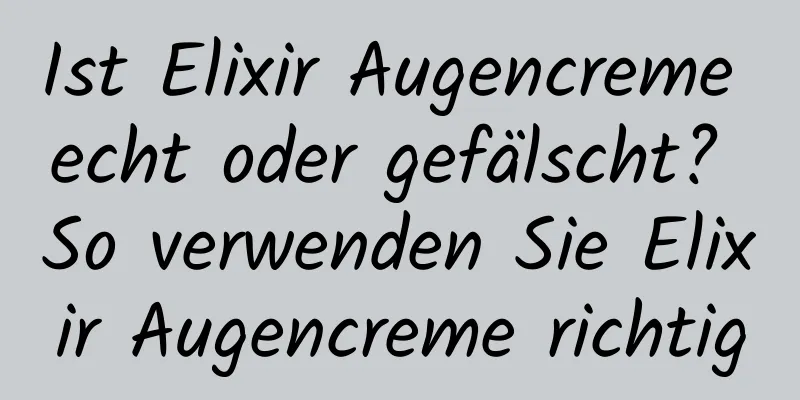 Ist Elixir Augencreme echt oder gefälscht? So verwenden Sie Elixir Augencreme richtig