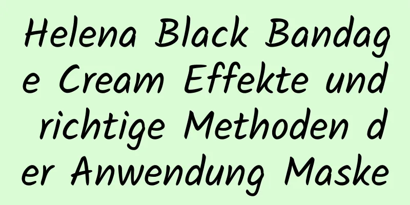 Helena Black Bandage Cream Effekte und richtige Methoden der Anwendung Maske