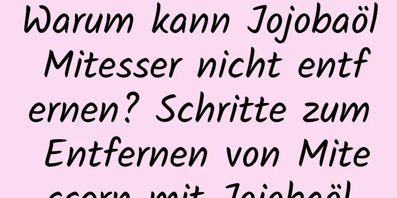 Warum kann Jojobaöl Mitesser nicht entfernen? Schritte zum Entfernen von Mitessern mit Jojobaöl